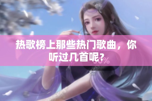 热歌榜上那些热门歌曲，你听过几首呢？