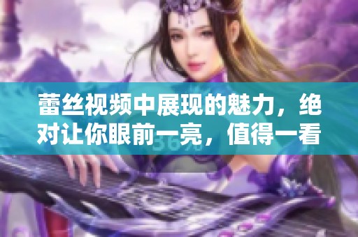 蕾丝视频中展现的魅力，绝对让你眼前一亮，值得一看！