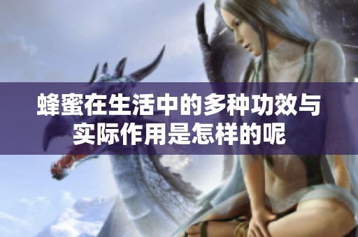 蜂蜜在生活中的多种功效与实际作用是怎样的呢