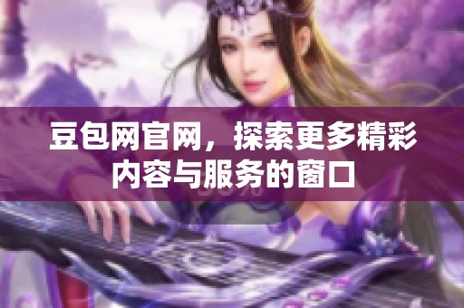 豆包网官网，探索更多精彩内容与服务的窗口