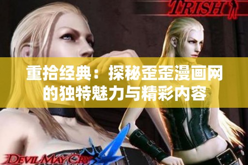 重拾经典：探秘歪歪漫画网的独特魅力与精彩内容
