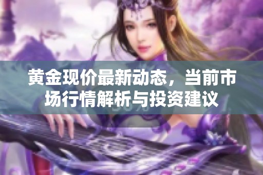 黄金现价最新动态，当前市场行情解析与投资建议