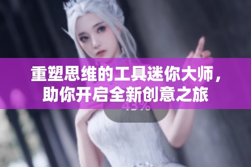 重塑思维的工具迷你大师，助你开启全新创意之旅