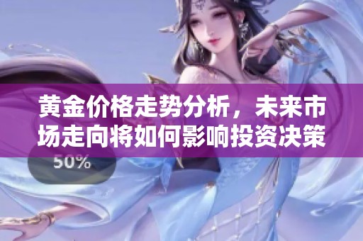 黄金价格走势分析，未来市场走向将如何影响投资决策