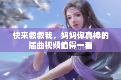 快来救救我，妈妈你真棒的插曲视频值得一看