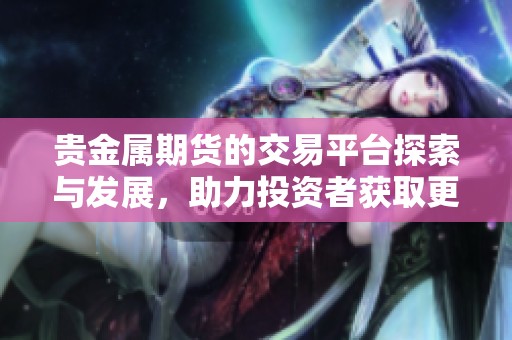 贵金属期货的交易平台探索与发展，助力投资者获取更多收益