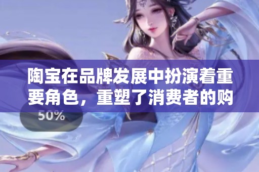 陶宝在品牌发展中扮演着重要角色，重塑了消费者的购物体验