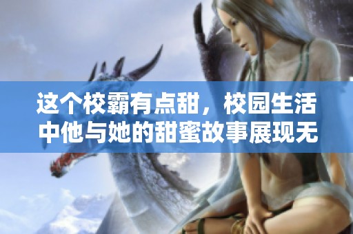 这个校霸有点甜，校园生活中他与她的甜蜜故事展现无遗