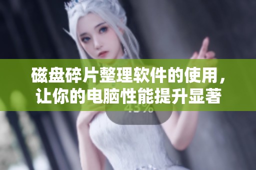 磁盘碎片整理软件的使用，让你的电脑性能提升显著