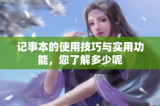 记事本的使用技巧与实用功能，您了解多少呢