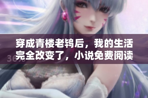 穿成青楼老鸨后，我的生活完全改变了，小说免费阅读中展开冒险