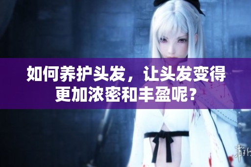 如何养护头发，让头发变得更加浓密和丰盈呢？