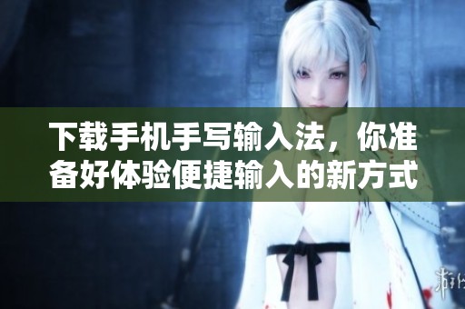 下载手机手写输入法，你准备好体验便捷输入的新方式了吗