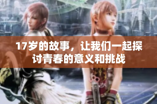 17岁的故事，让我们一起探讨青春的意义和挑战