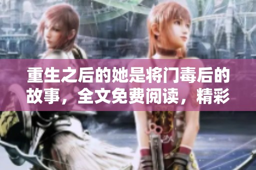 重生之后的她是将门毒后的故事，全文免费阅读，精彩纷呈！