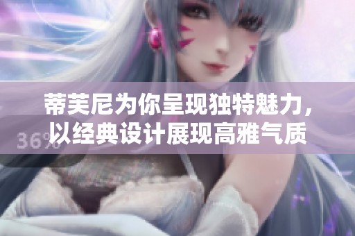 蒂芙尼为你呈现独特魅力，以经典设计展现高雅气质