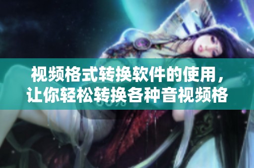 视频格式转换软件的使用，让你轻松转换各种音视频格式
