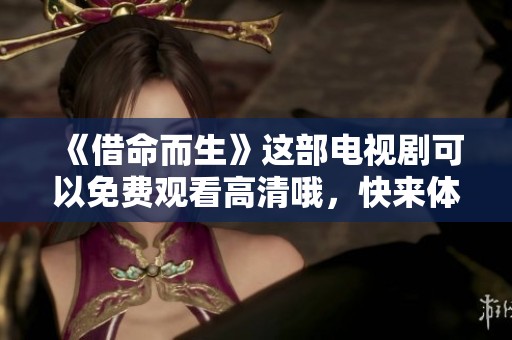 《借命而生》这部电视剧可以免费观看高清哦，快来体验精彩剧情吧！