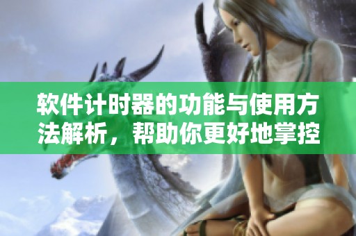 软件计时器的功能与使用方法解析，帮助你更好地掌控时间管理