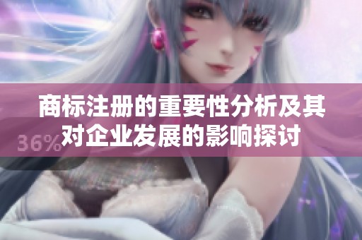 商标注册的重要性分析及其对企业发展的影响探讨