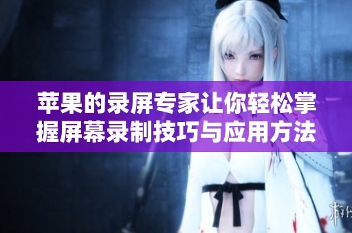 苹果的录屏专家让你轻松掌握屏幕录制技巧与应用方法
