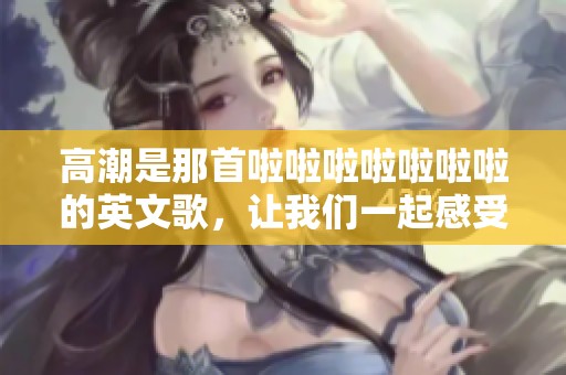 高潮是那首啦啦啦啦啦啦啦的英文歌，让我们一起感受它的魅力