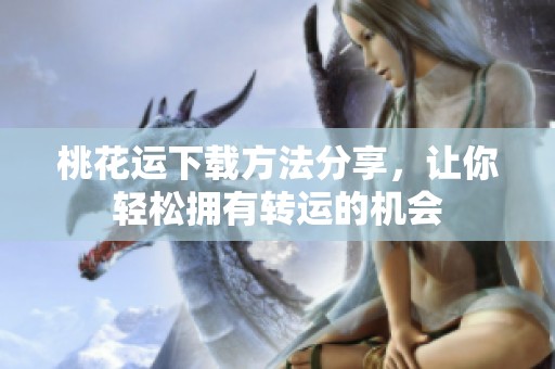 桃花运下载方法分享，让你轻松拥有转运的机会