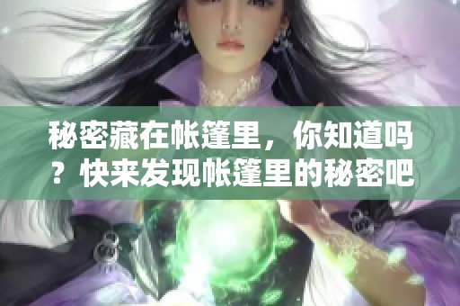 秘密藏在帐篷里，你知道吗？快来发现帐篷里的秘密吧！