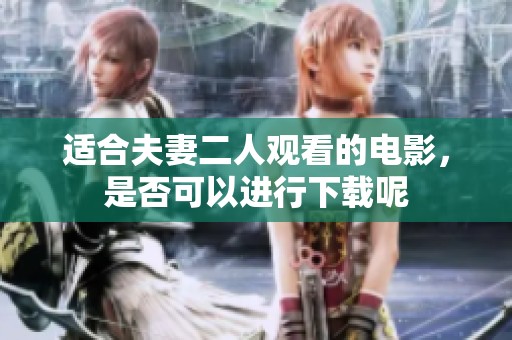 适合夫妻二人观看的电影，是否可以进行下载呢