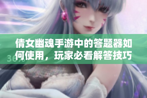 倩女幽魂手游中的答题器如何使用，玩家必看解答技巧分享