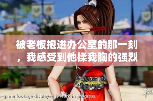 被老板抱进办公室的那一刻，我感受到他揉我胸的强烈力度。