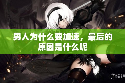 男人为什么要加速，最后的原因是什么呢