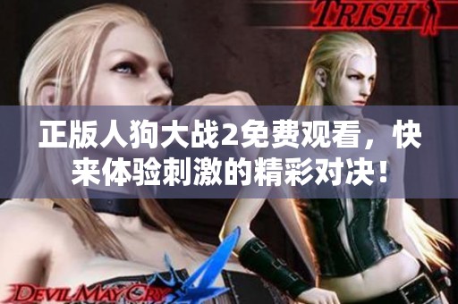 正版人狗大战2免费观看，快来体验刺激的精彩对决！