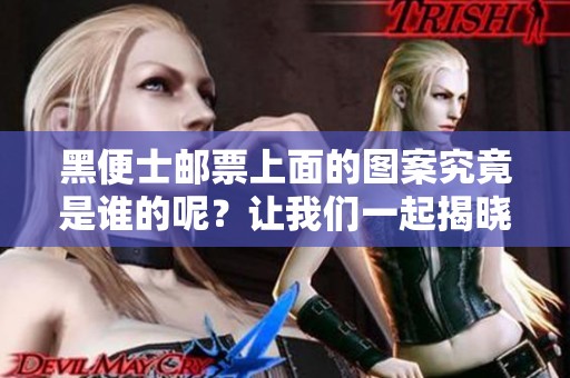 黑便士邮票上面的图案究竟是谁的呢？让我们一起揭晓这个秘密。