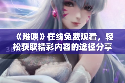 《难哄》在线免费观看，轻松获取精彩内容的途径分享给你