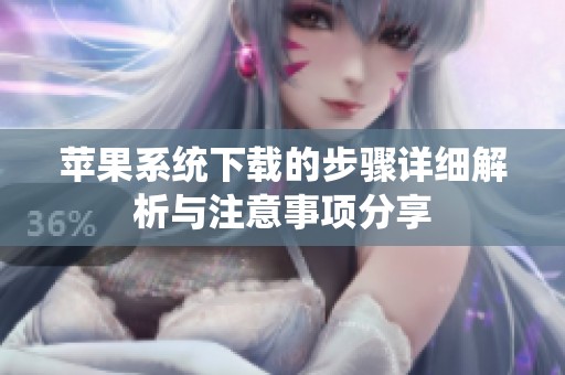 苹果系统下载的步骤详细解析与注意事项分享