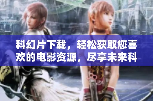 科幻片下载，轻松获取您喜欢的电影资源，尽享未来科技的魅力。