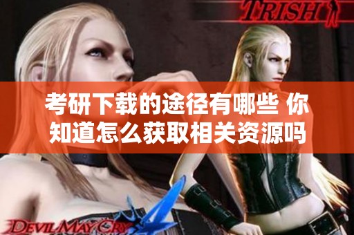 考研下载的途径有哪些 你知道怎么获取相关资源吗