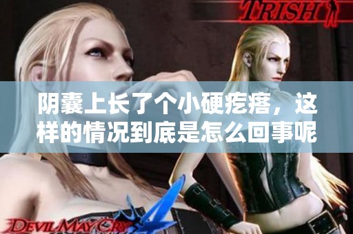 阴囊上长了个小硬疙瘩，这样的情况到底是怎么回事呢