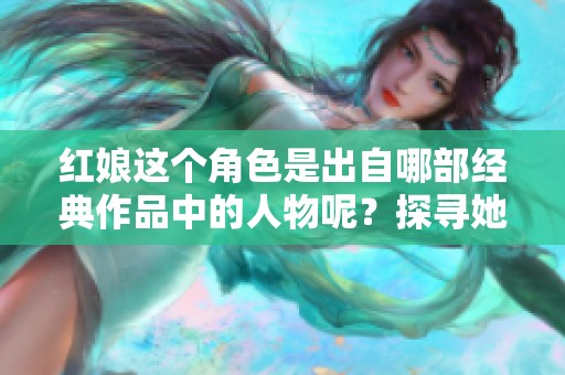 红娘这个角色是出自哪部经典作品中的人物呢？探寻她的故事与背景。