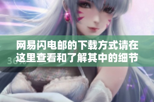 网易闪电邮的下载方式请在这里查看和了解其中的细节说明