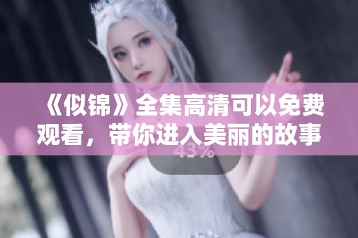 《似锦》全集高清可以免费观看，带你进入美丽的故事世界