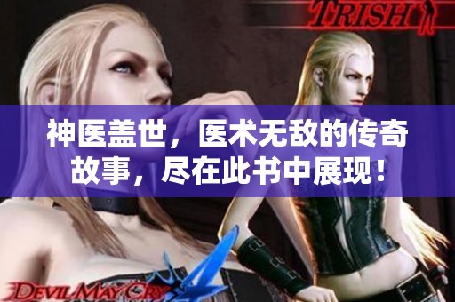 神医盖世，医术无敌的传奇故事，尽在此书中展现！