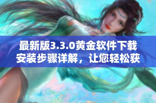 最新版3.3.0黄金软件下载安装步骤详解，让您轻松获取最新版本