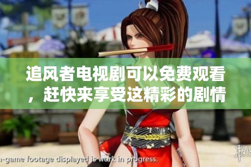 追风者电视剧可以免费观看，赶快来享受这精彩的剧情体验吧
