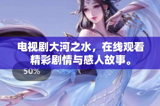 电视剧大河之水，在线观看精彩剧情与感人故事。