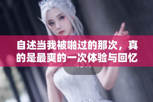 自述当我被啪过的那次，真的是最爽的一次体验与回忆