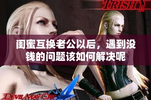 闺蜜互换老公以后，遇到没钱的问题该如何解决呢