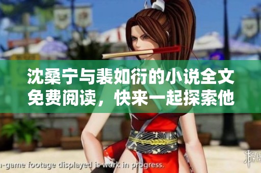 沈桑宁与裴如衍的小说全文免费阅读，快来一起探索他们的故事吧