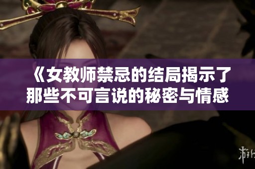 《女教师禁忌的结局揭示了那些不可言说的秘密与情感》